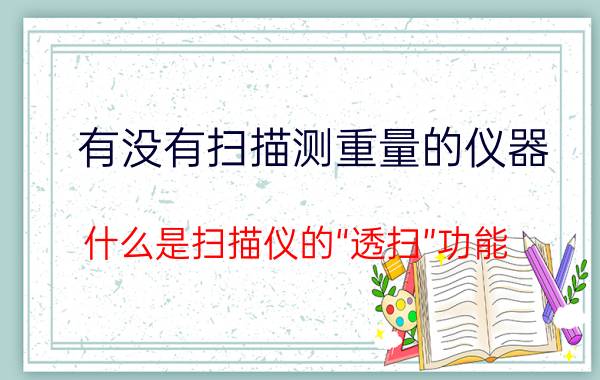 有没有扫描测重量的仪器 什么是扫描仪的“透扫”功能？